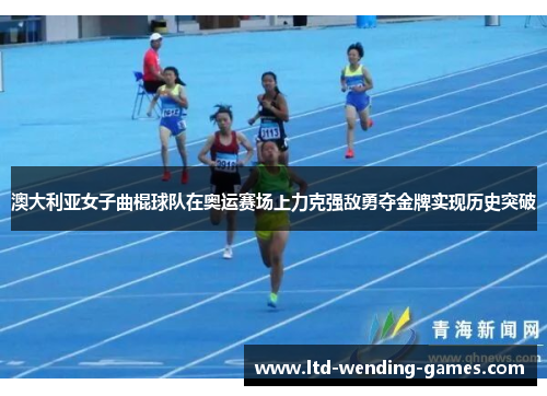 澳大利亚女子曲棍球队在奥运赛场上力克强敌勇夺金牌实现历史突破