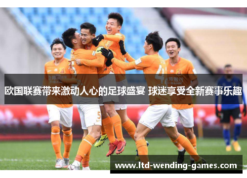 欧国联赛带来激动人心的足球盛宴 球迷享受全新赛事乐趣
