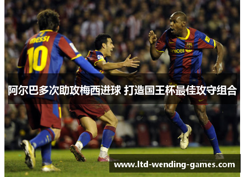 阿尔巴多次助攻梅西进球 打造国王杯最佳攻守组合