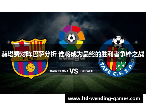 赫塔费对阵巴萨分析 谁将成为最终的胜利者争锋之战