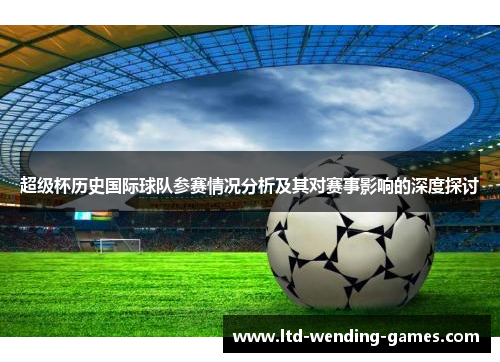 超级杯历史国际球队参赛情况分析及其对赛事影响的深度探讨