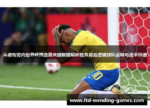 从德布劳内世界杯预选赛关键数据解析胜负背后逻辑球队运转与战术价值 从德布劳内世界杯预选赛关键数据解析胜负背后逻辑球队运转与战术价值