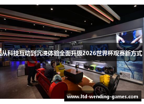 从科技互动到沉浸体验全面升级2026世界杯观赛新方式