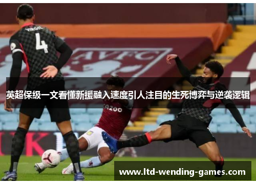 英超保级一文看懂新援融入速度引人注目的生死博弈与逆袭逻辑 英超保级一文看懂新援融入速度引人注目的生死博弈与逆袭逻辑