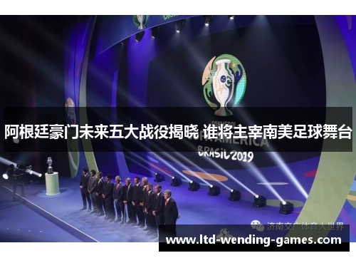 阿根廷豪门未来五大战役揭晓 谁将主宰南美足球舞台 阿根廷豪门未来五大战役揭晓 谁将主宰南美足球舞台