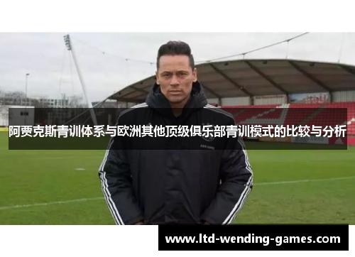阿贾克斯青训体系与欧洲其他顶级俱乐部青训模式的比较与分析 阿贾克斯青训体系与欧洲其他顶级俱乐部青训模式的比较与分析
