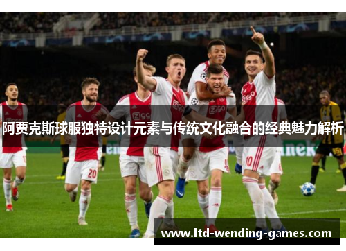 阿贾克斯球服独特设计元素与传统文化融合的经典魅力解析 阿贾克斯球服独特设计元素与传统文化融合的经典魅力解析