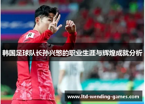 韩国足球队长孙兴慜的职业生涯与辉煌成就分析 韩国足球队长孙兴慜的职业生涯与辉煌成就分析