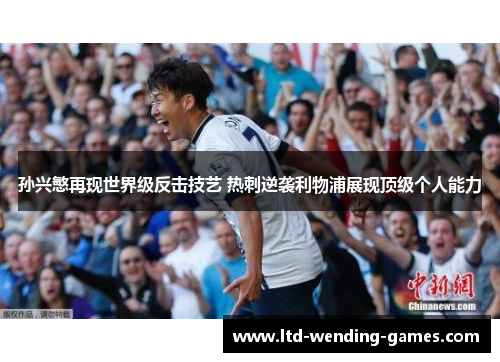 孙兴慜再现世界级反击技艺 热刺逆袭利物浦展现顶级个人能力